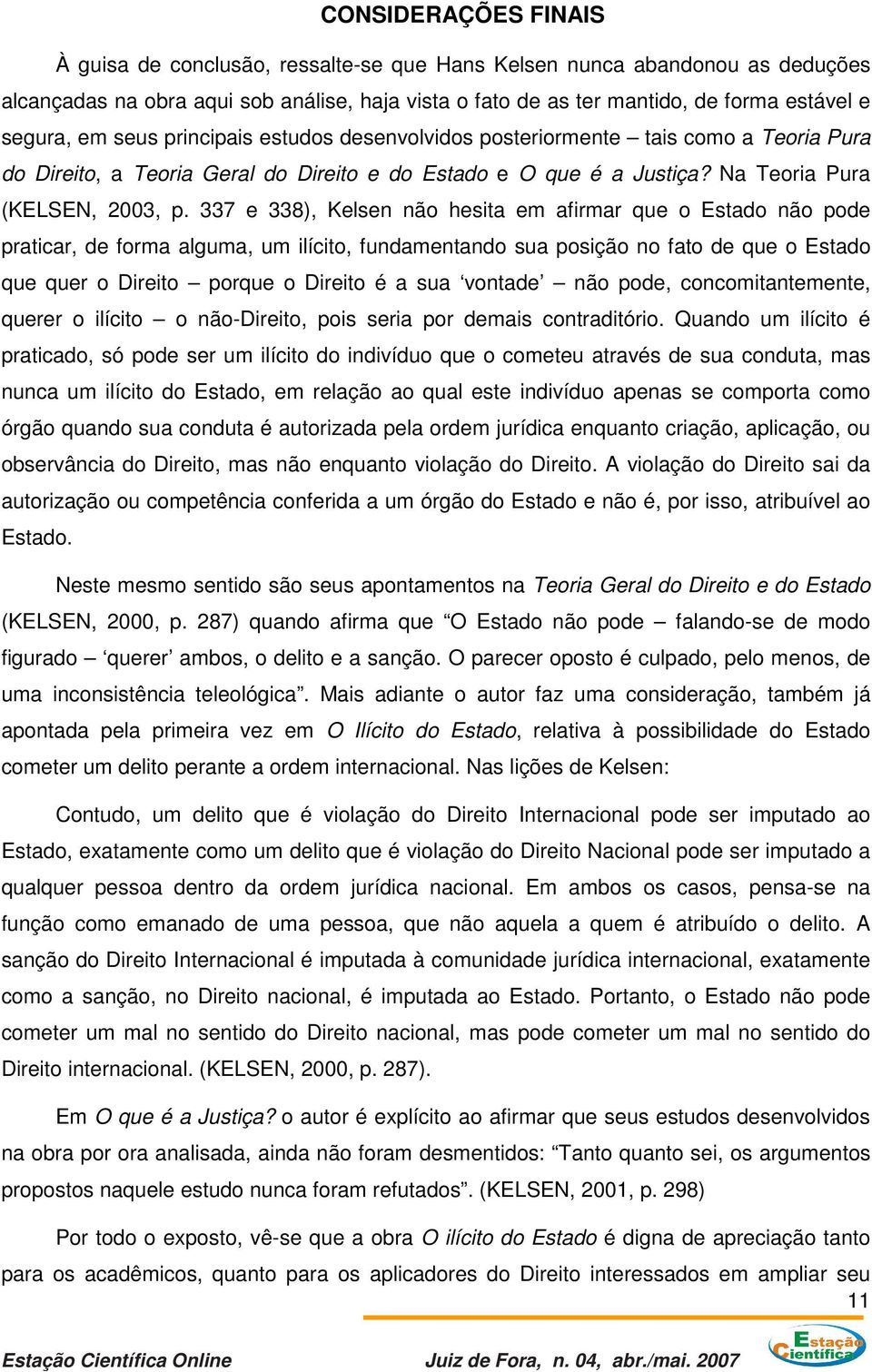 337 e 338), Kelsen não hesita em afirmar que o Estado não pode praticar, de forma alguma, um ilícito, fundamentando sua posição no fato de que o Estado que quer o Direito porque o Direito é a sua