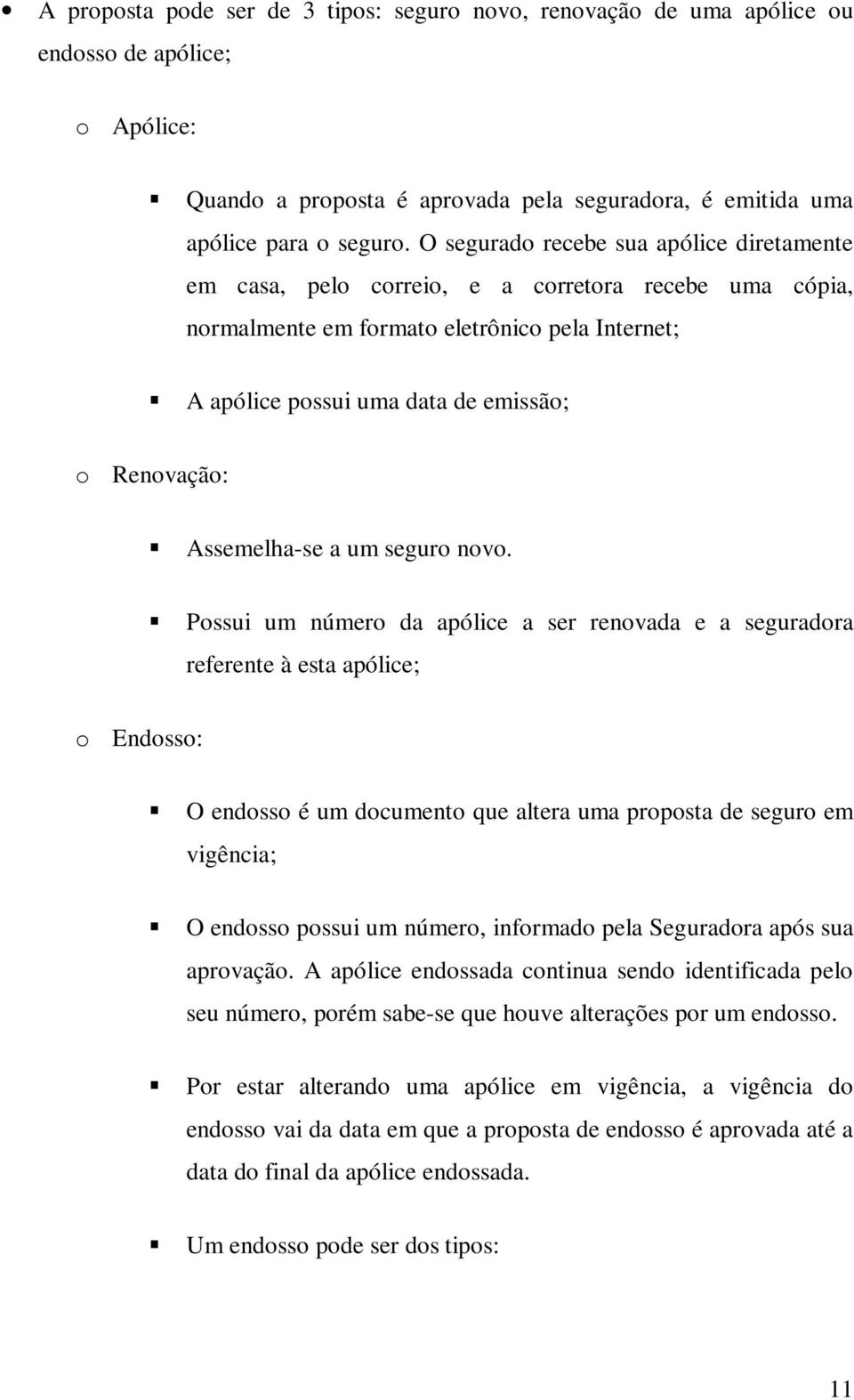 O segurado recebe sua apólice diretamente em casa, pelo correio, e a corretora recebe uma cópia, normalmente em formato eletrônico pela Internet; A apólice possui uma data de emissão; o Renovação: