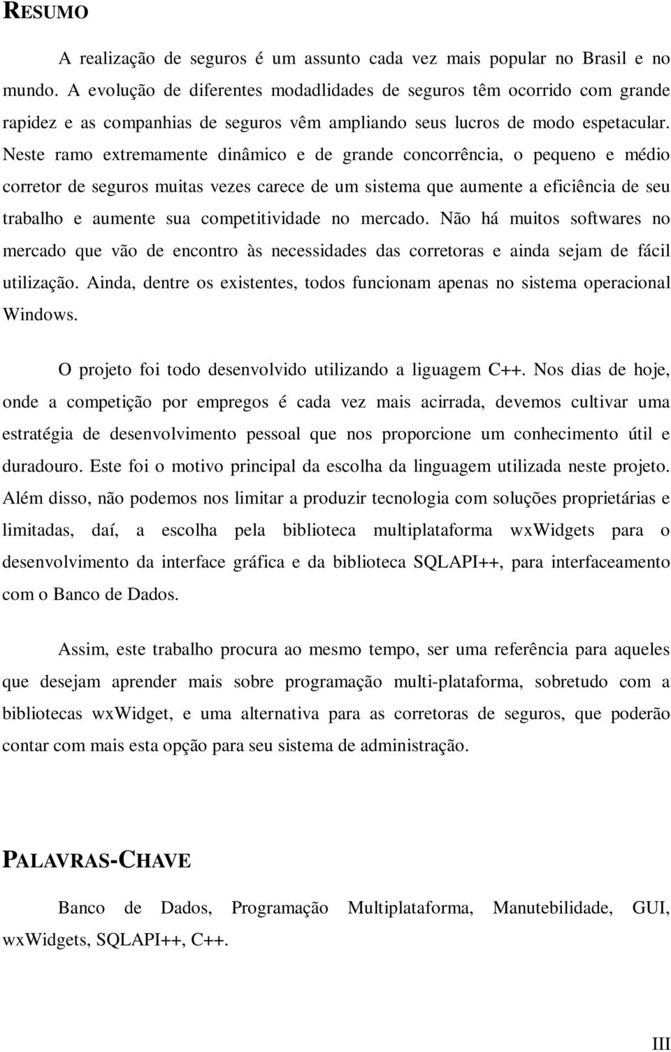 Neste ramo extremamente dinâmico e de grande concorrência, o pequeno e médio corretor de seguros muitas vezes carece de um sistema que aumente a eficiência de seu trabalho e aumente sua