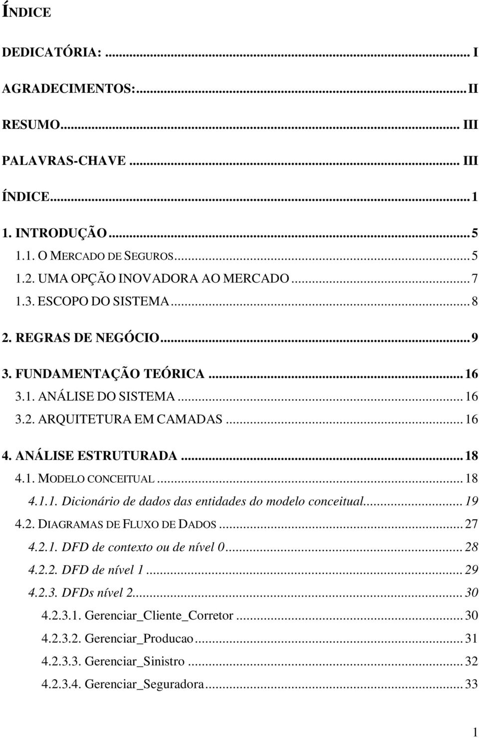 .. 18 4.1.1. Dicionário de dados das entidades do modelo conceitual... 19 4.2. DIAGRAMAS DE FLUXO DE DADOS... 27 4.2.1. DFD de contexto ou de nível 0... 28 4.2.2. DFD de nível 1... 29 4.