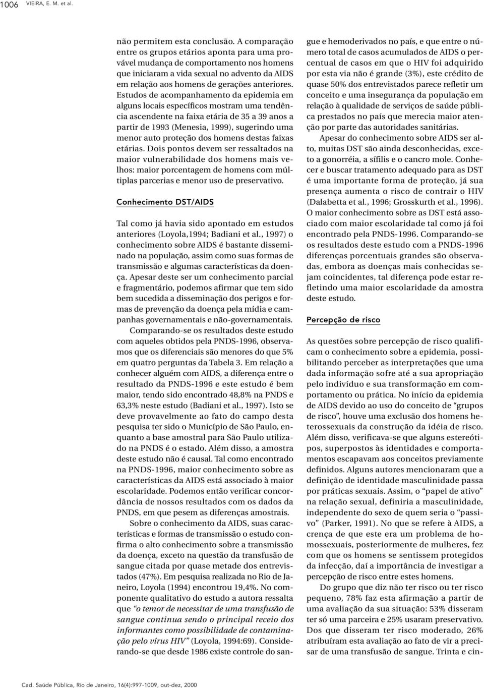 Estudos de acompanhamento da epidemia em alguns locais específicos mostram uma tendência ascendente na faixa etária de 35 a 39 anos a partir de 1993 (Menesia, 1999), sugerindo uma menor auto proteção