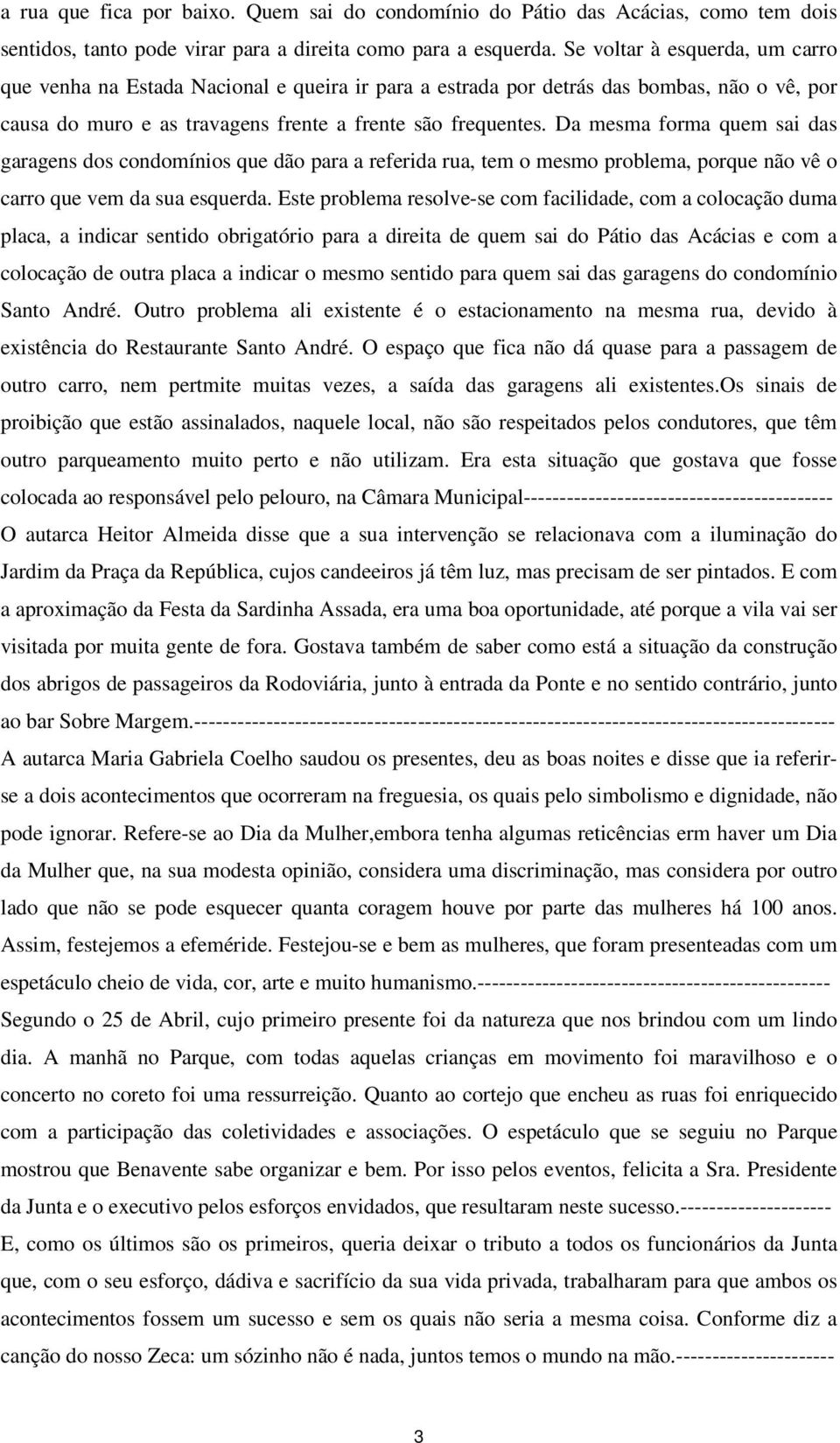 Da mesma forma quem sai das garagens dos condomínios que dão para a referida rua, tem o mesmo problema, porque não vê o carro que vem da sua esquerda.