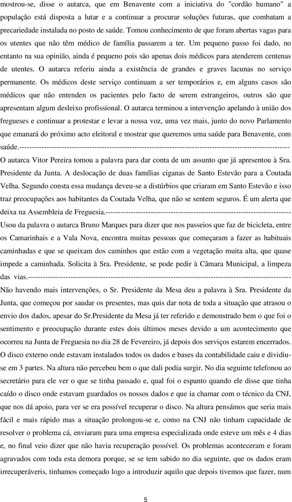 Um pequeno passo foi dado, no entanto na sua opinião, ainda é pequeno pois são apenas dois médicos para atenderem centenas de utentes.