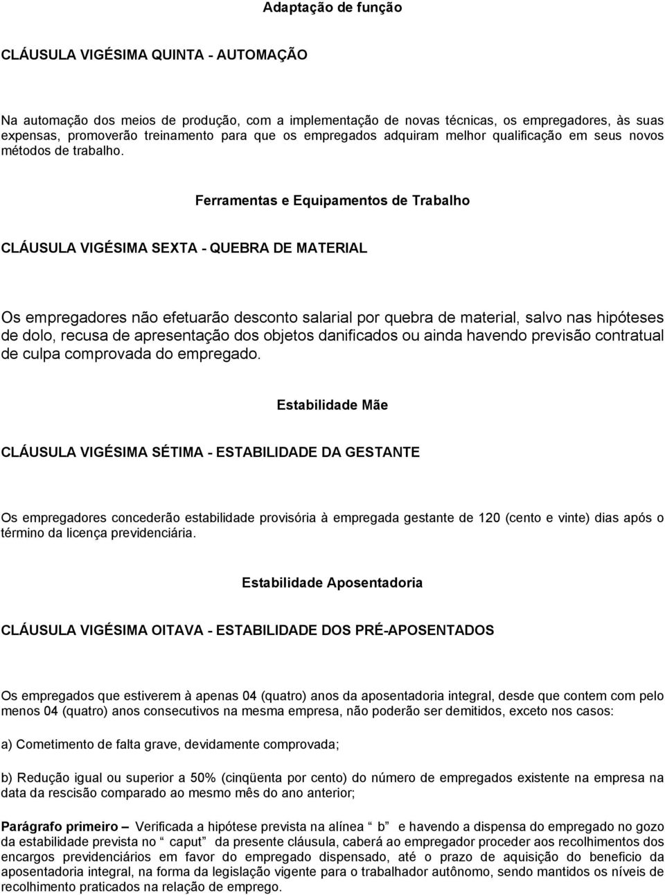 Ferramentas e Equipamentos de Trabalho CLÁUSULA VIGÉSIMA SEXTA - QUEBRA DE MATERIAL Os empregadores não efetuarão desconto salarial por quebra de material, salvo nas hipóteses de dolo, recusa de