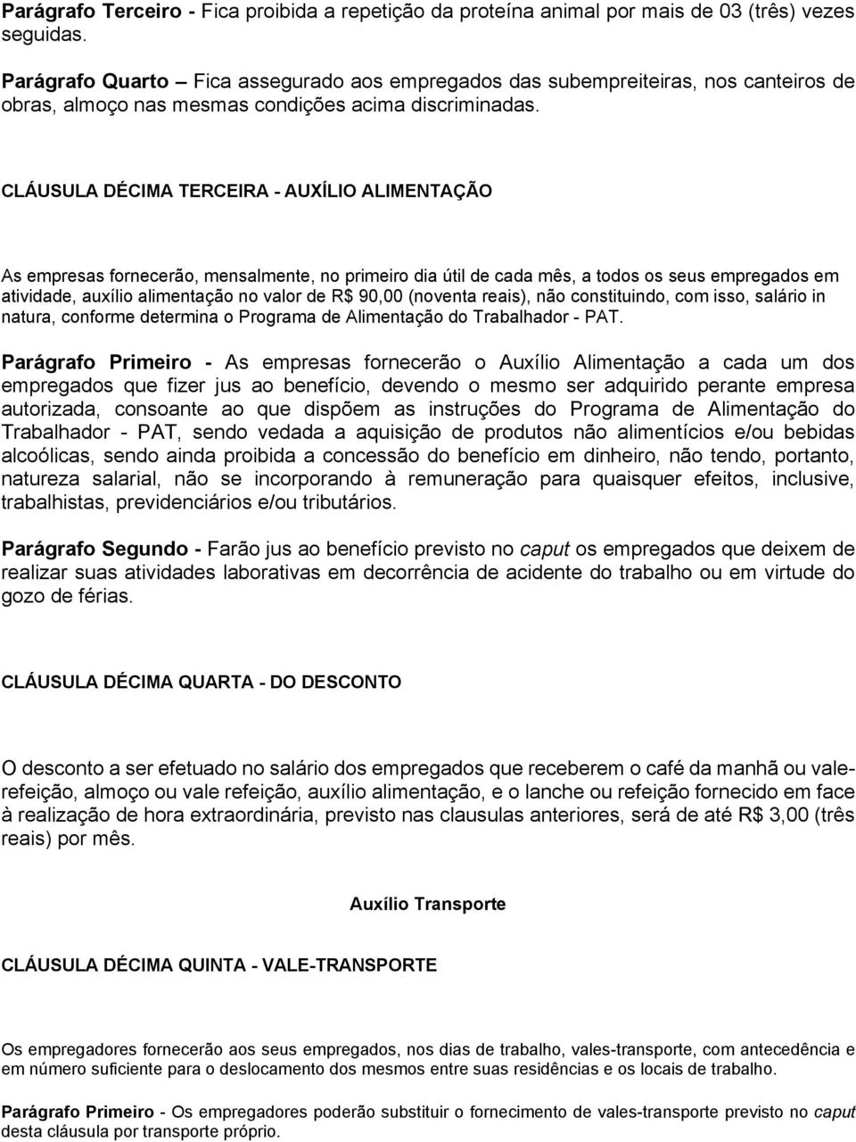 CLÁUSULA DÉCIMA TERCEIRA - AUXÍLIO ALIMENTAÇÃO As empresas fornecerão, mensalmente, no primeiro dia útil de cada mês, a todos os seus empregados em atividade, auxílio alimentação no valor de R$ 90,00