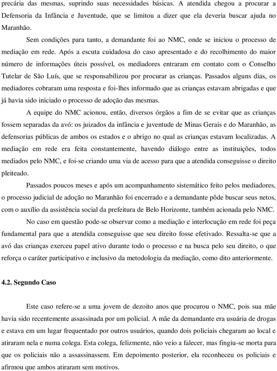 Após a escuta cuidadosa do caso apresentado e do recolhimento do maior número de informações úteis possível, os mediadores entraram em contato com o Conselho Tutelar de São Luís, que se