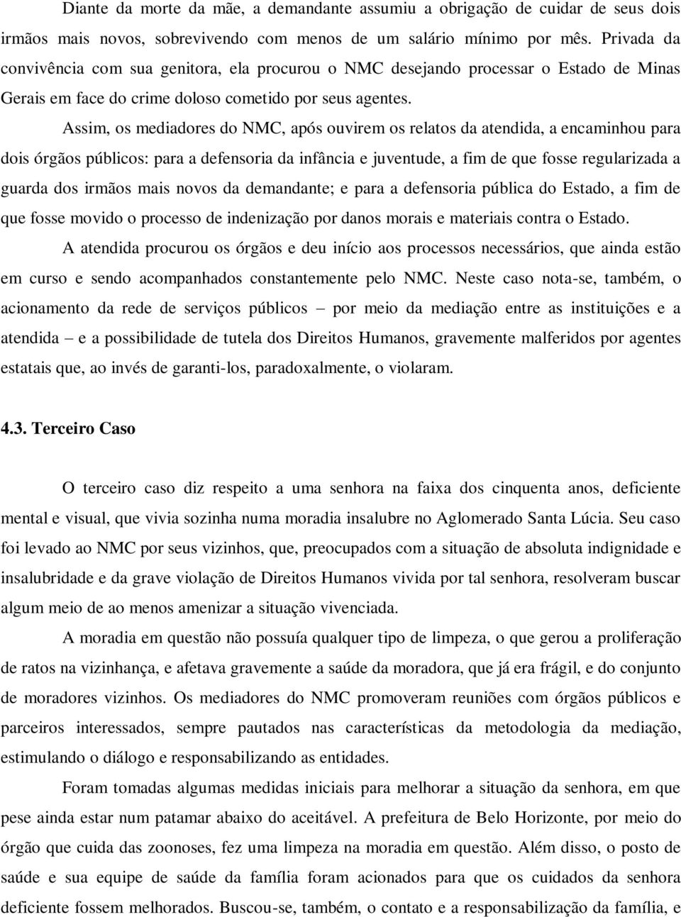 Assim, os mediadores do NMC, após ouvirem os relatos da atendida, a encaminhou para dois órgãos públicos: para a defensoria da infância e juventude, a fim de que fosse regularizada a guarda dos