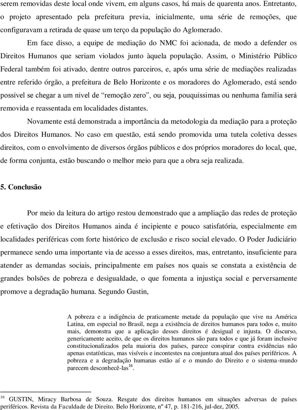 Em face disso, a equipe de mediação do NMC foi acionada, de modo a defender os Direitos Humanos que seriam violados junto àquela população.