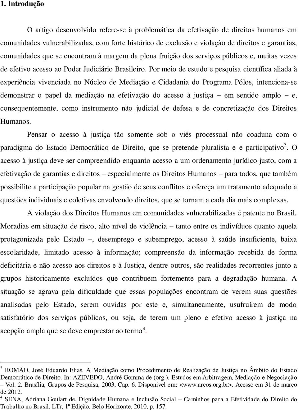 Por meio de estudo e pesquisa científica aliada à experiência vivenciada no Núcleo de Mediação e Cidadania do Programa Pólos, intenciona-se demonstrar o papel da mediação na efetivação do acesso à