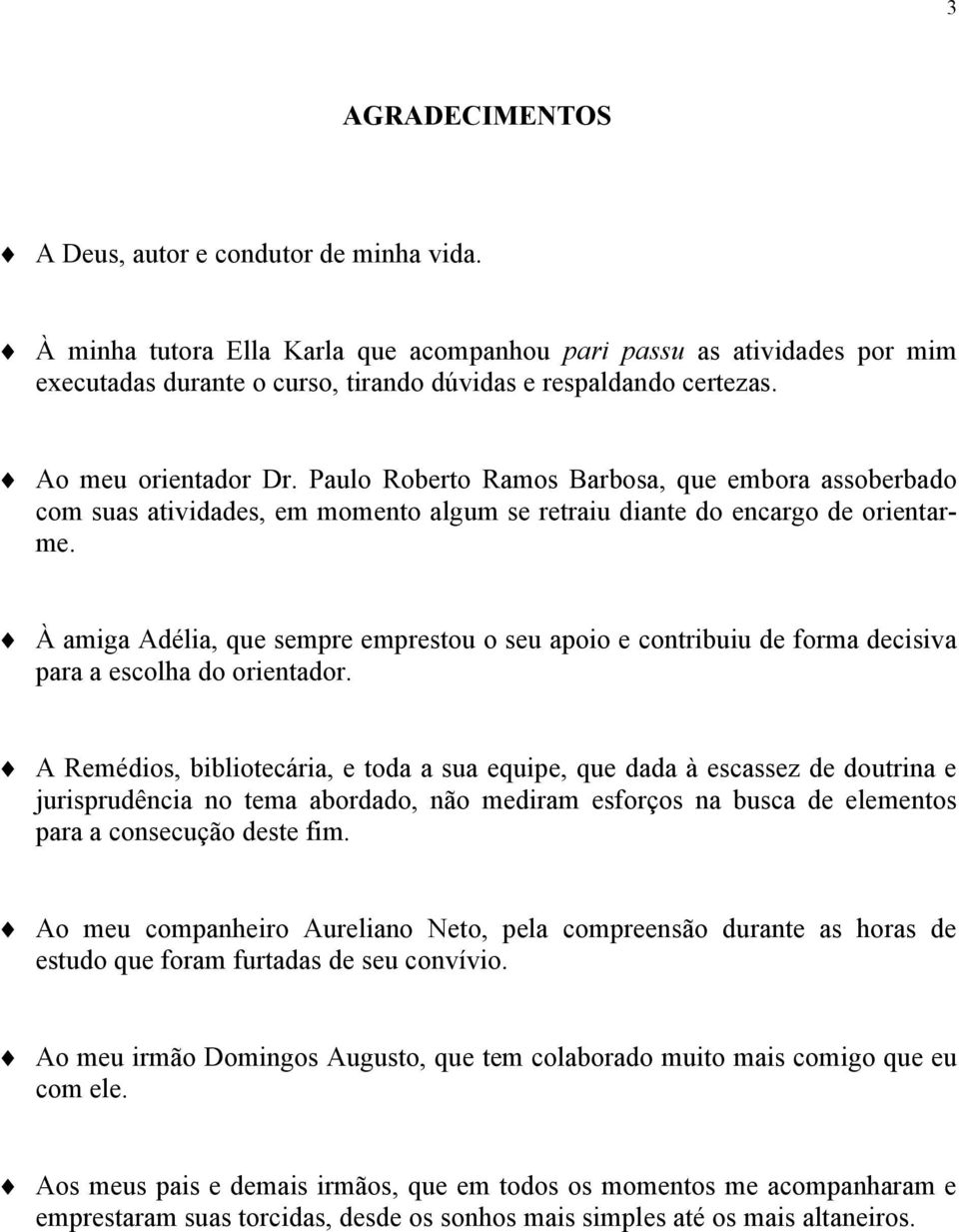 À amiga Adélia, que sempre emprestou o seu apoio e contribuiu de forma decisiva para a escolha do orientador.