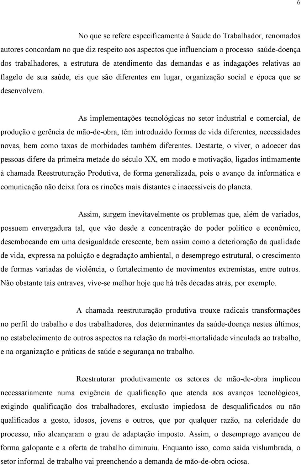 As implementações tecnológicas no setor industrial e comercial, de produção e gerência de mão-de-obra, têm introduzido formas de vida diferentes, necessidades novas, bem como taxas de morbidades