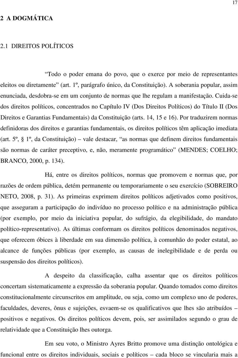 Cuida-se dos direitos políticos, concentrados no Capítulo IV (Dos Direitos Políticos) do Título II (Dos Direitos e Garantias Fundamentais) da Constituição (arts. 14, 15 e 16).