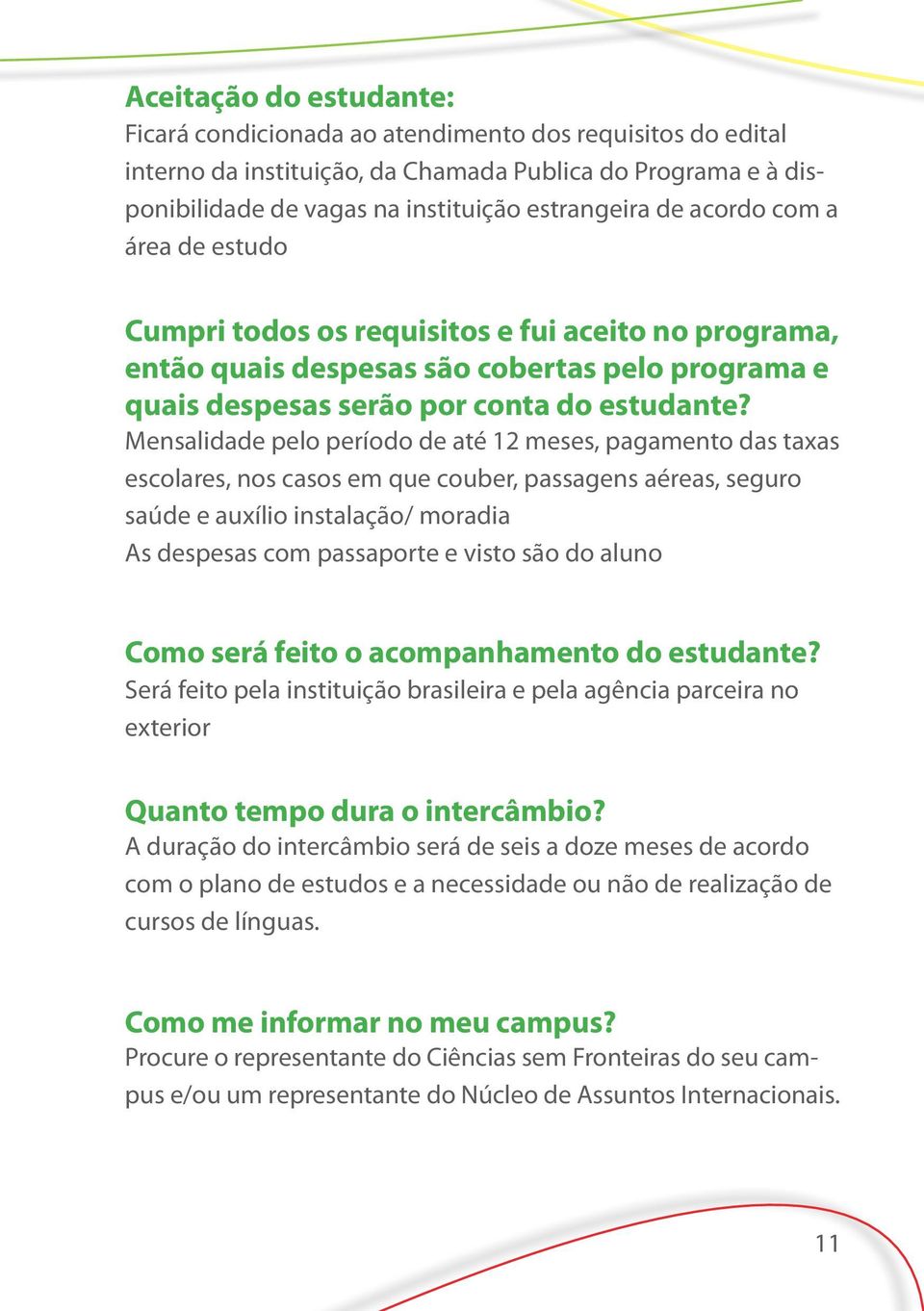 Mensalidade pelo período de até 12 meses, pagamento das taxas escolares, nos casos em que couber, passagens aéreas, seguro saúde e auxílio instalação/ moradia As despesas com passaporte e visto são