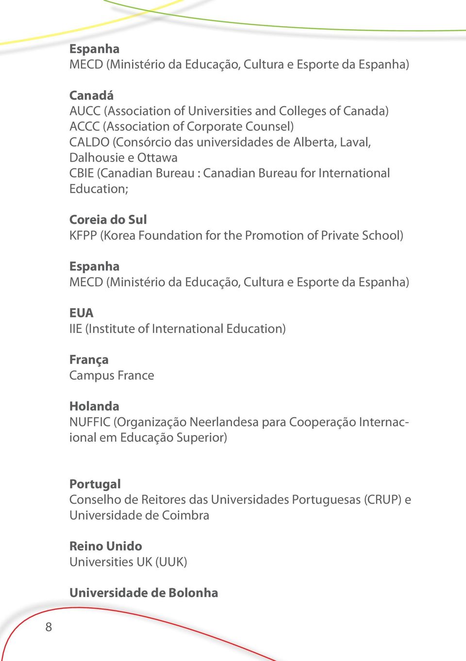 School) Espanha MECD (Ministério da Educação, Cultura e Esporte da Espanha) EUA IIE (Institute of International Education) França Campus France Holanda NUFFIC (Organização Neerlandesa para