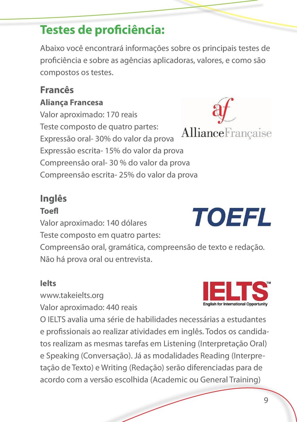 prova Compreensão escrita- 25% do valor da prova Inglês Toefl Valor aproximado: 140 dólares Teste composto em quatro partes: Compreensão oral, gramática, compreensão de texto e redação.