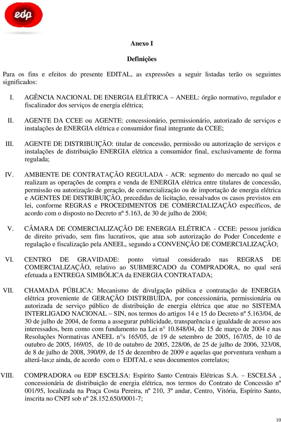 AGENTE DA CCEE ou AGENTE: concessionário, permissionário, autorizado de serviços e instalações de ENERGIA elétrica e consumidor final integrante da CCEE; AGENTE DE DISTRIBUIÇÃO: titular de concessão,