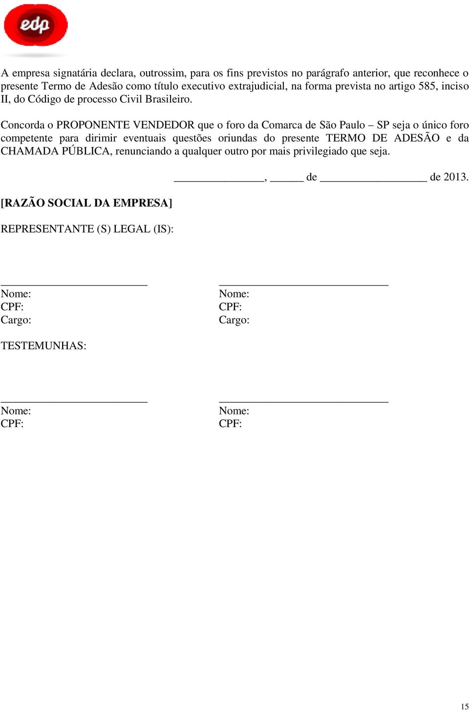 Concorda o PROPONENTE VENDEDOR que o foro da Comarca de São Paulo SP seja o único foro competente para dirimir eventuais questões oriundas do presente TERMO DE