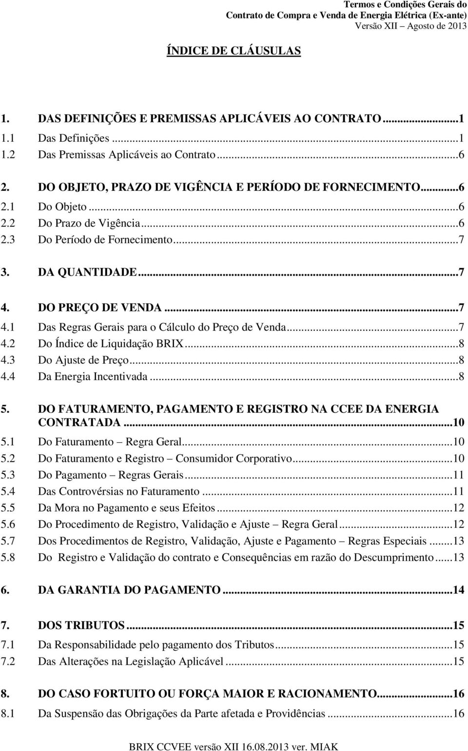 DO PREÇO DE VENDA... 7 4.1 Das Regras Gerais para o Cálculo do Preço de Venda... 7 4.2 Do Índice de Liquidação BRIX... 8 4.3 Do Ajuste de Preço... 8 4.4 Da Energia Incentivada... 8 5.