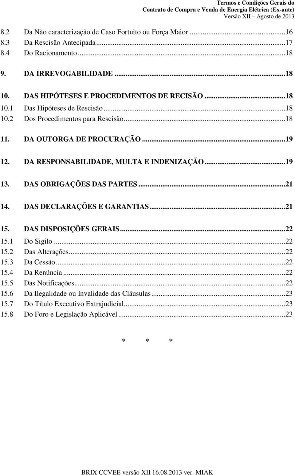 DA RESPONSABILIDADE, MULTA E INDENIZAÇÃO... 19 13. DAS OBRIGAÇÕES DAS PARTES... 21 14. DAS DECLARAÇÕES E GARANTIAS... 21 15. DAS DISPOSIÇÕES GERAIS... 22 15.1 Do Sigilo... 22 15.2 Das Alterações.