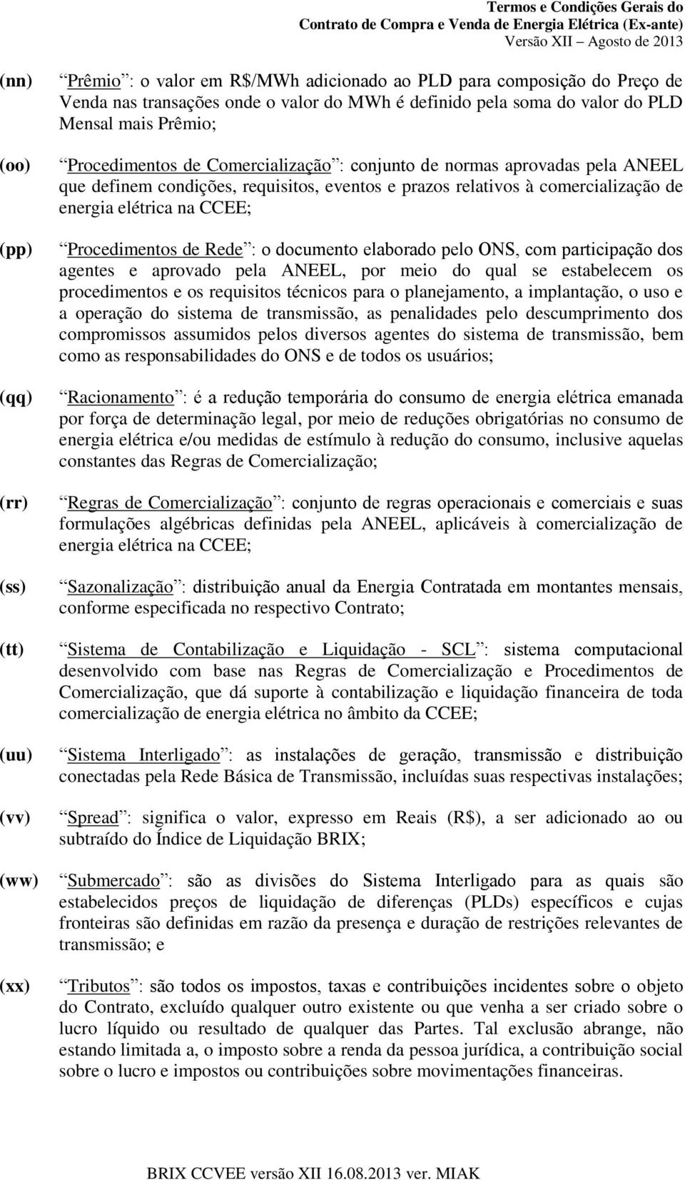 elétrica na CCEE; Procedimentos de Rede : o documento elaborado pelo ONS, com participação dos agentes e aprovado pela ANEEL, por meio do qual se estabelecem os procedimentos e os requisitos técnicos