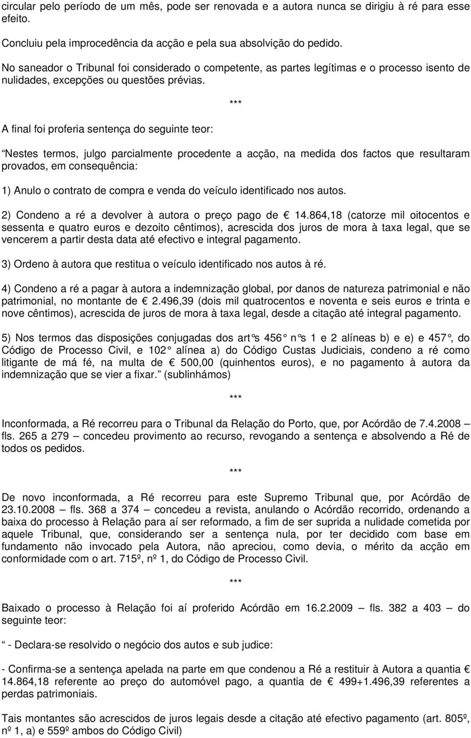 A final foi proferia sentença do seguinte teor: Nestes termos, julgo parcialmente procedente a acção, na medida dos factos que resultaram provados, em consequência: 1) Anulo o contrato de compra e