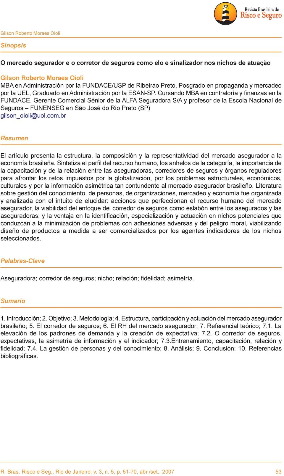 Gerente Comercial Sénior de la ALFA Seguradora S/A y profesor de la Escola Nacional de Seguros FUNENSEG en São José do Rio Preto (SP) gilson_oioli@uol.com.