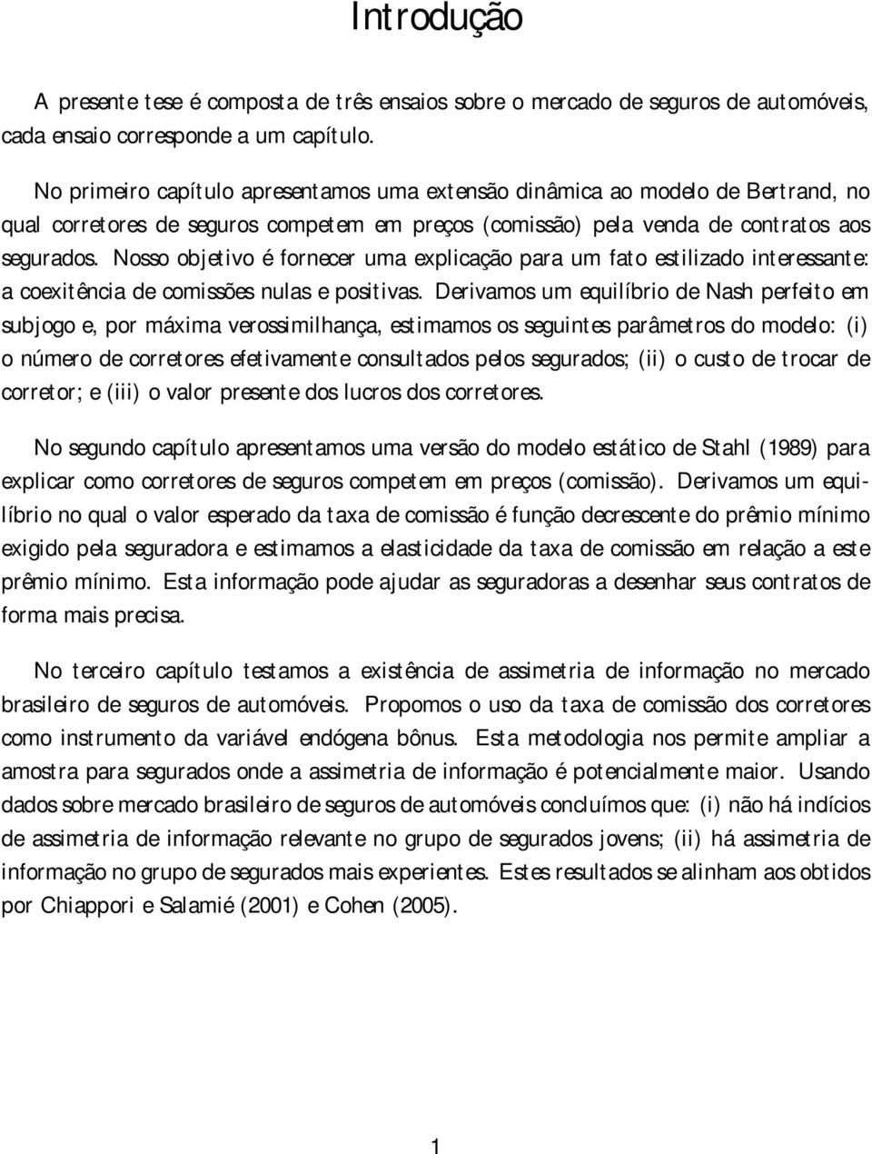 Nosso objetivo é fornecer uma explicação para um fato estilizado interessante: a coexitência de comissões nulas e positivas.