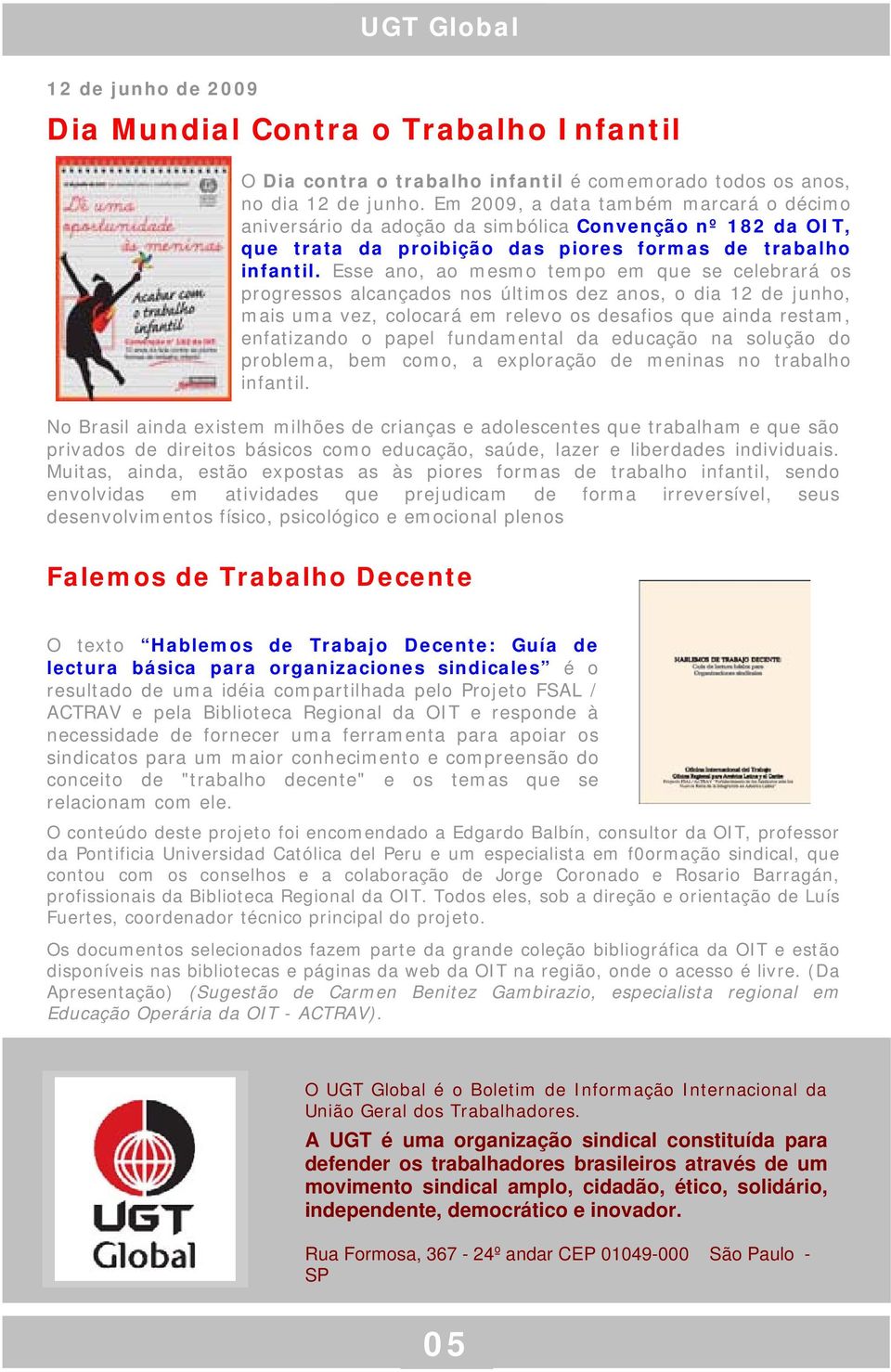 o dia 12 de junho, mais uma vez, colocará em relevo os desafios que ainda restam, enfatizando o papel fundamental da educação na solução do problema, bem como, a exploração de meninas no trabalho