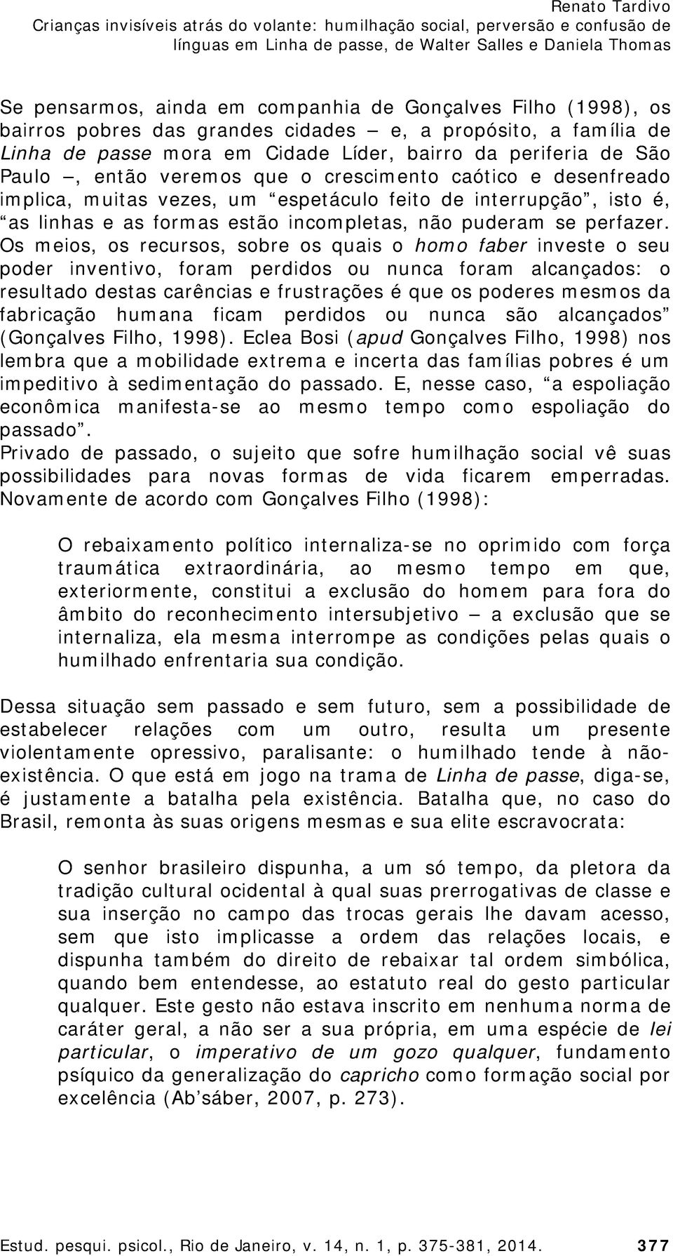 Os meios, os recursos, sobre os quais o homo faber investe o seu poder inventivo, foram perdidos ou nunca foram alcançados: o resultado destas carências e frustrações é que os poderes mesmos da