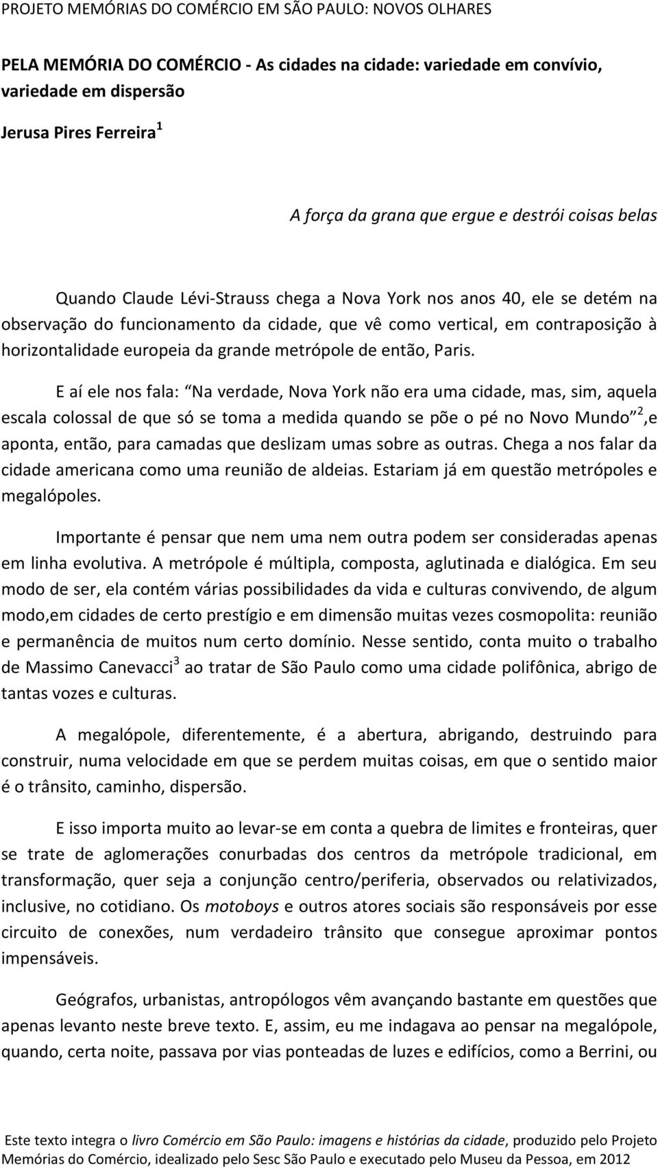 E aí ele nos fala: Na verdade, Nova York não era uma cidade, mas, sim, aquela escala colossal de que só se toma a medida quando se põe o pé no Novo Mundo 2,e aponta, então, para camadas que deslizam