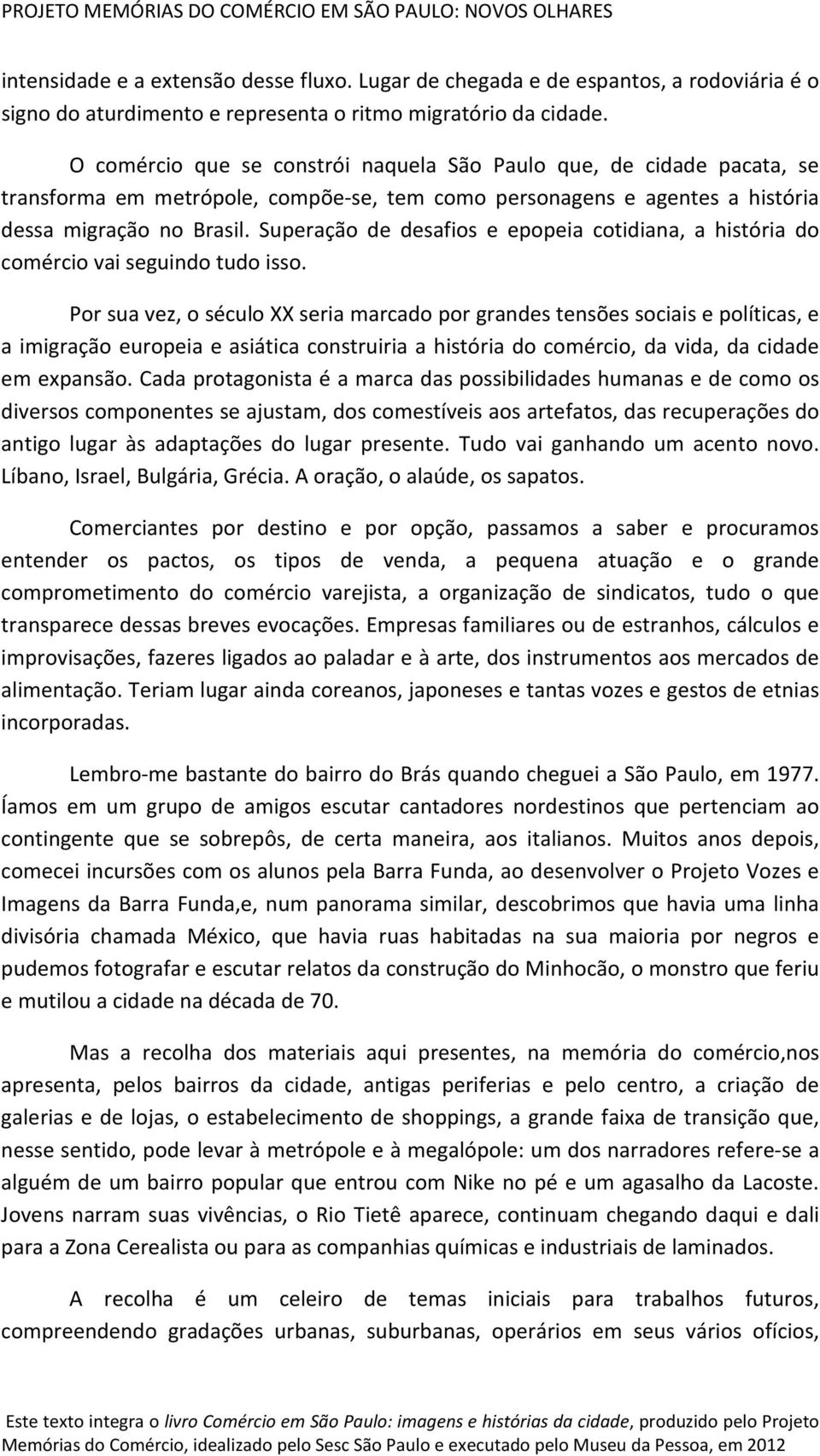 Superação de desafios e epopeia cotidiana, a história do comércio vai seguindo tudo isso.