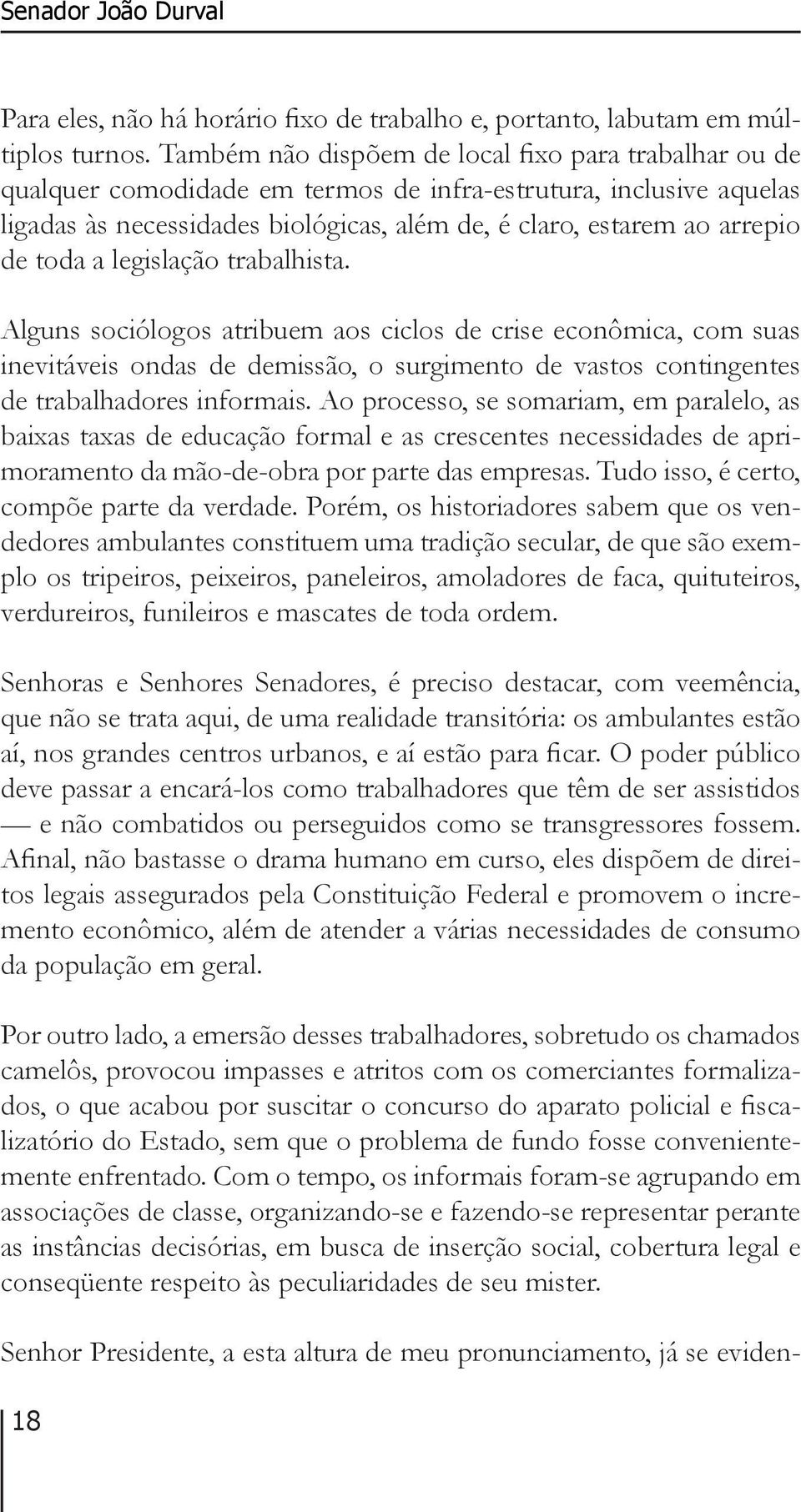 toda a legislação trabalhista. Alguns sociólogos atribuem aos ciclos de crise econômica, com suas inevitáveis ondas de demissão, o surgimento de vastos contingentes de trabalhadores informais.