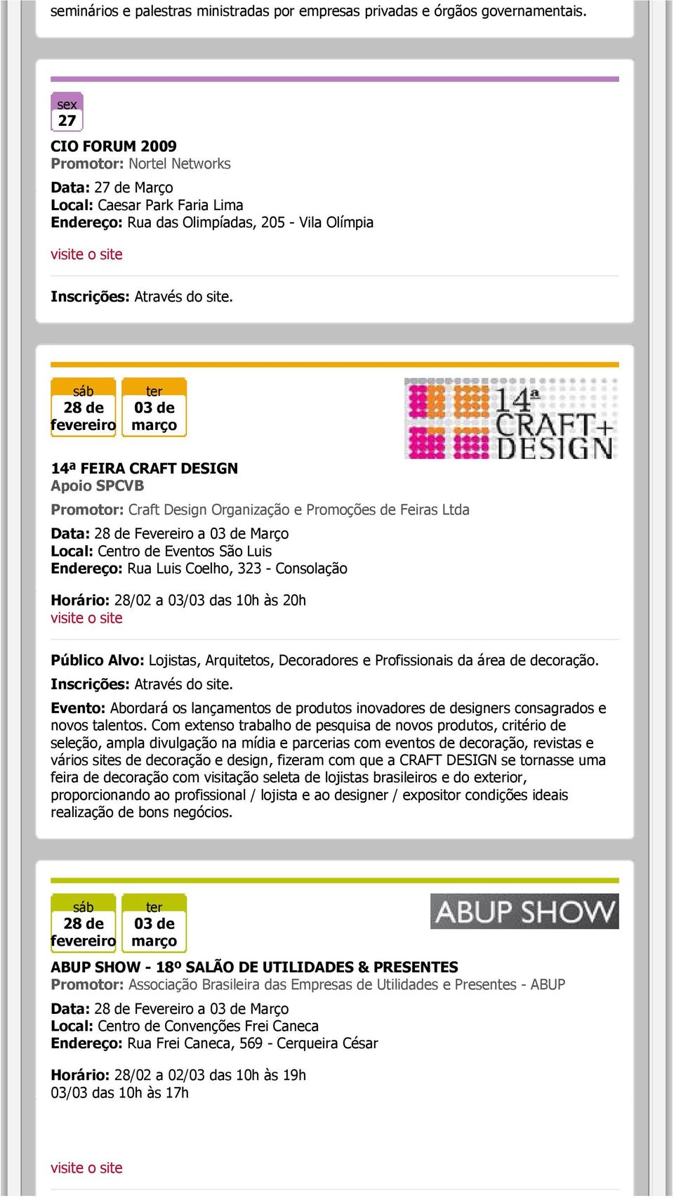 Apoio SPCVB Promotor: Craft Design Organização e Promoções de Feiras Ltda Data: 28 de Fevereiro a 03 de Março Local: Centro de Eventos São Luis Endereço: Rua Luis Coelho, 323 - Consolação Horário: