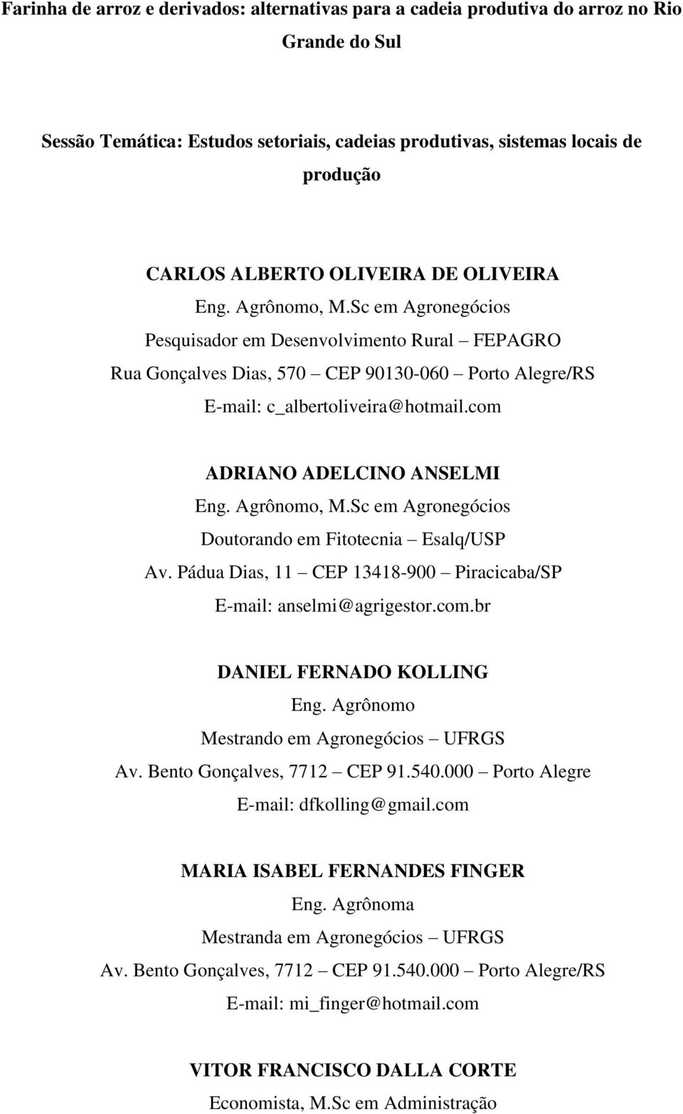 com ADRIANO ADELCINO ANSELMI Eng. Agrônomo, M.Sc em Agronegócios Doutorando em Fitotecnia Esalq/USP Av. Pádua Dias, 11 CEP 13418-900 Piracicaba/SP E-mail: anselmi@agrigestor.com.br DANIEL FERNADO KOLLING Eng.