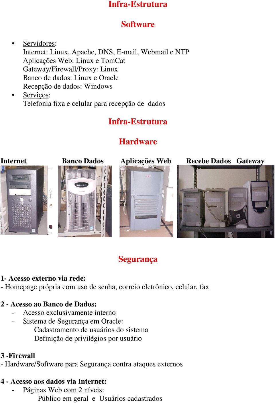 própria com uso de senha, correio eletrônico, celular, fax 2 - Acesso ao Banco de Dados: - Acesso exclusivamente interno - Sistema de Segurança em Oracle: Cadastramento de usuários do sistema