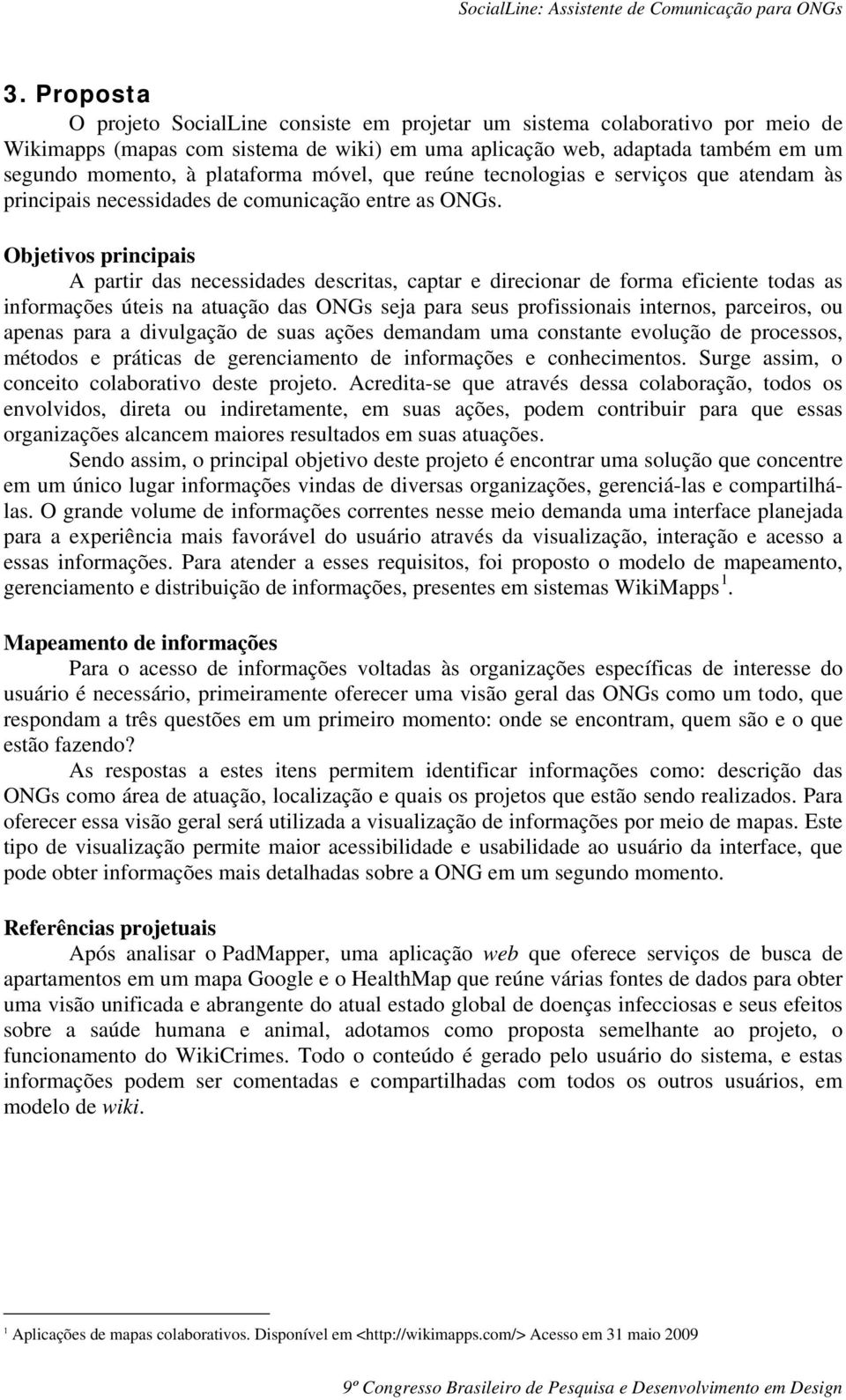 Objetivos principais A partir das necessidades descritas, captar e direcionar de forma eficiente todas as informações úteis na atuação das ONGs seja para seus profissionais internos, parceiros, ou