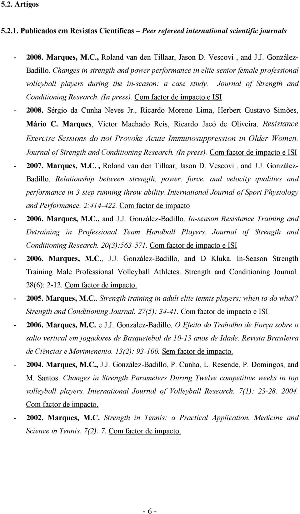 Com factor de impacto e ISI - 2008. Sérgio da Cunha Neves Jr., Ricardo Moreno Lima, Herbert Gustavo Simões, Mário C. Marques, Victor Machado Reis, Ricardo Jacó de Oliveira.