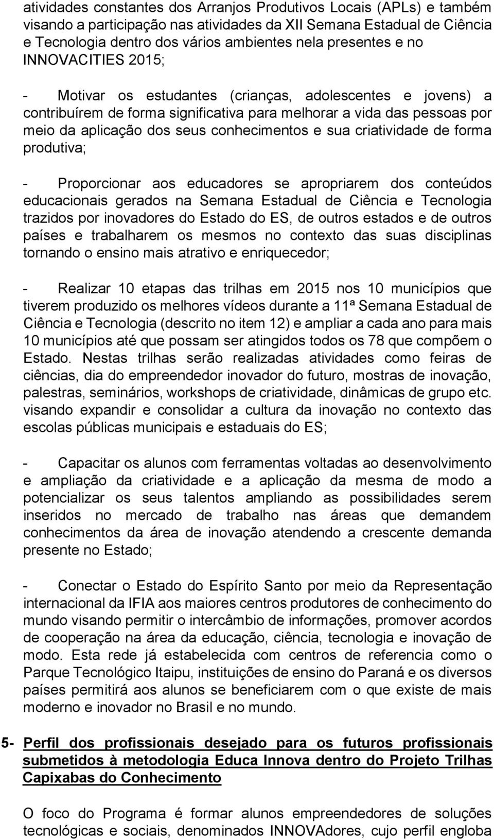 sua criatividade de forma produtiva; - Proporcionar aos educadores se apropriarem dos conteúdos educacionais gerados na Semana Estadual de Ciência e Tecnologia trazidos por inovadores do Estado do