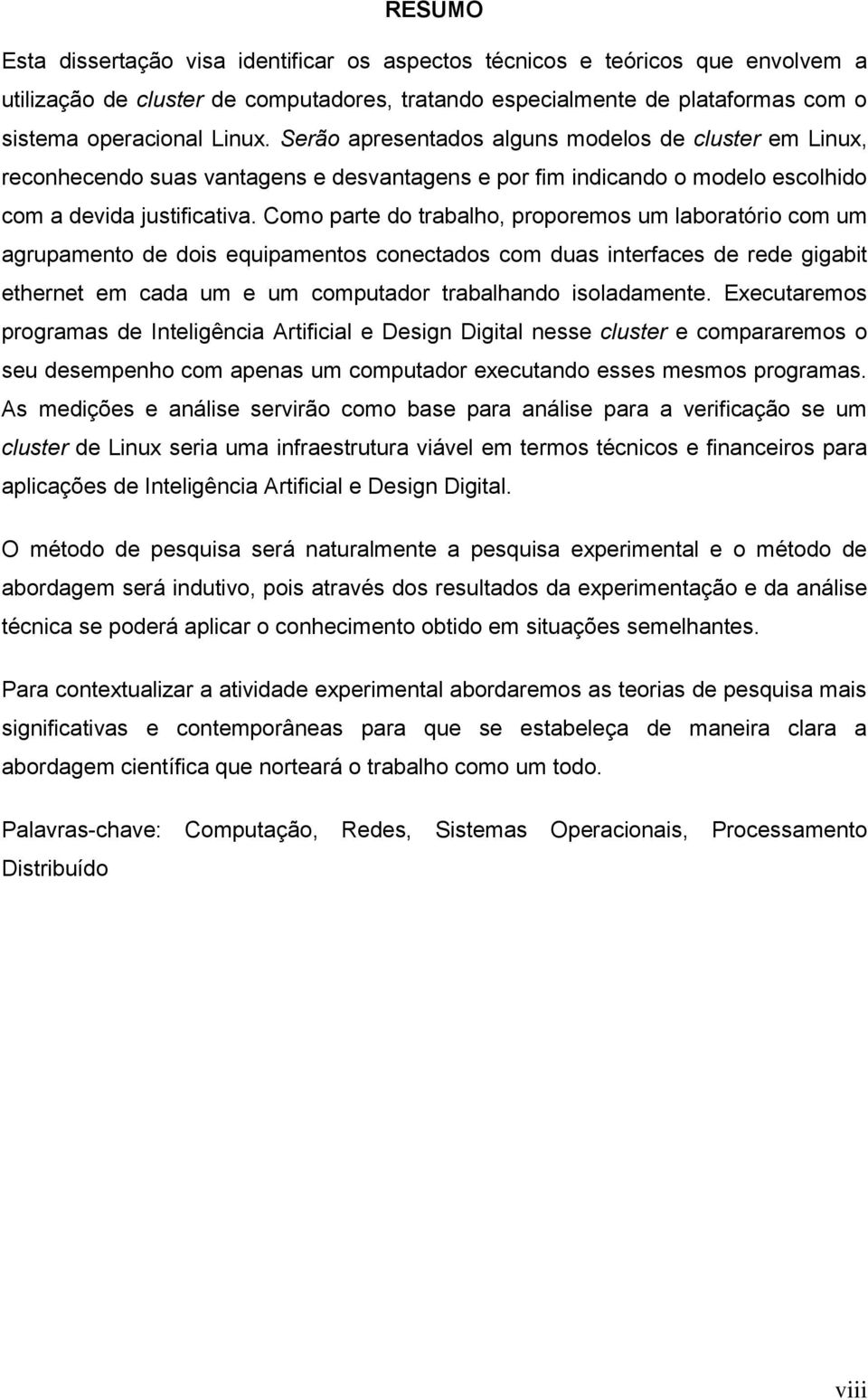 Como parte do trabalho, proporemos um laboratório com um agrupamento de dois equipamentos conectados com duas interfaces de rede gigabit ethernet em cada um e um computador trabalhando isoladamente.