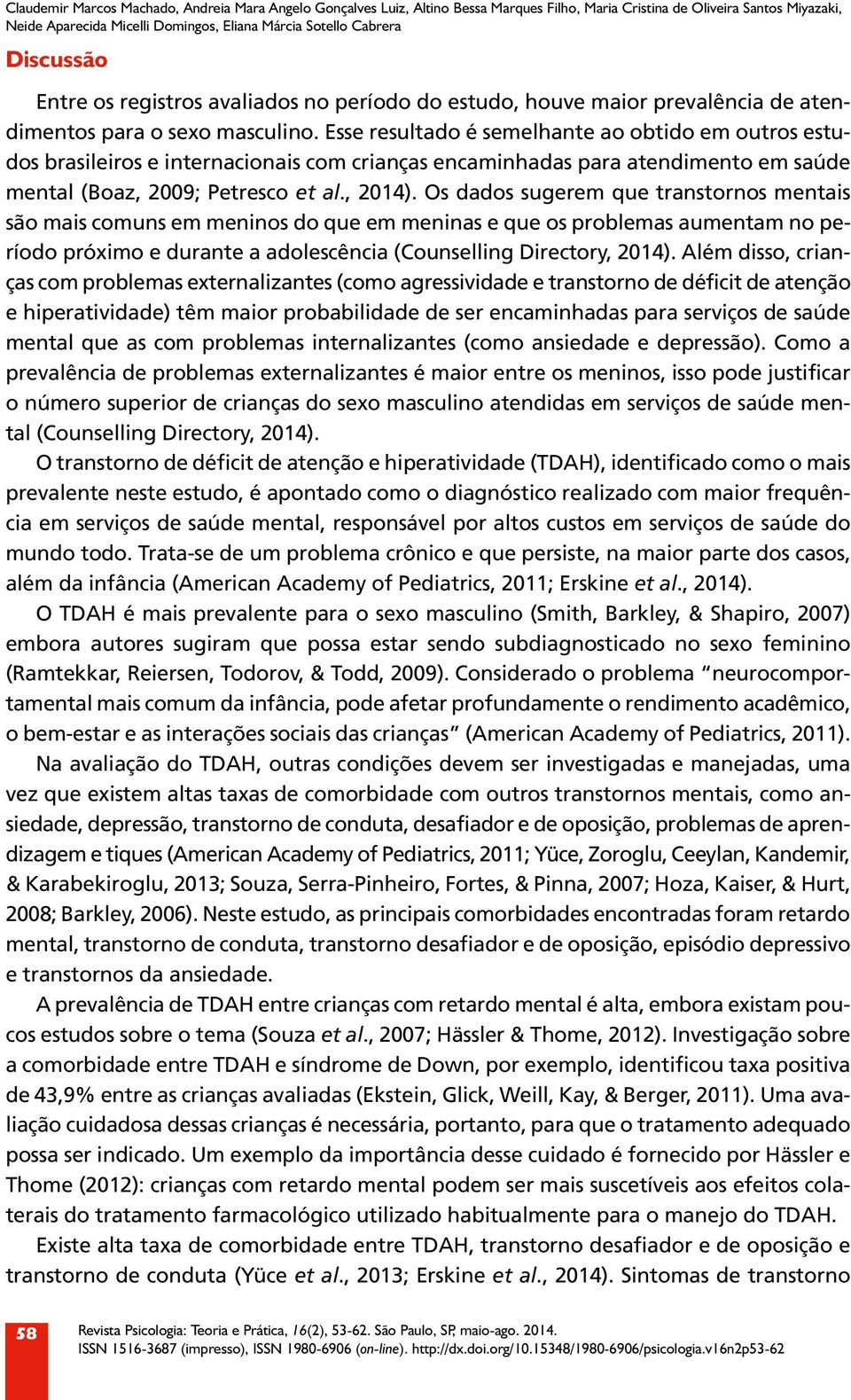 Esse resultado é semelhante ao obtido em outros estudos brasileiros e internacionais com crianças encaminhadas para atendimento em saúde mental (Boaz, 2009; Petresco et al., 2014).