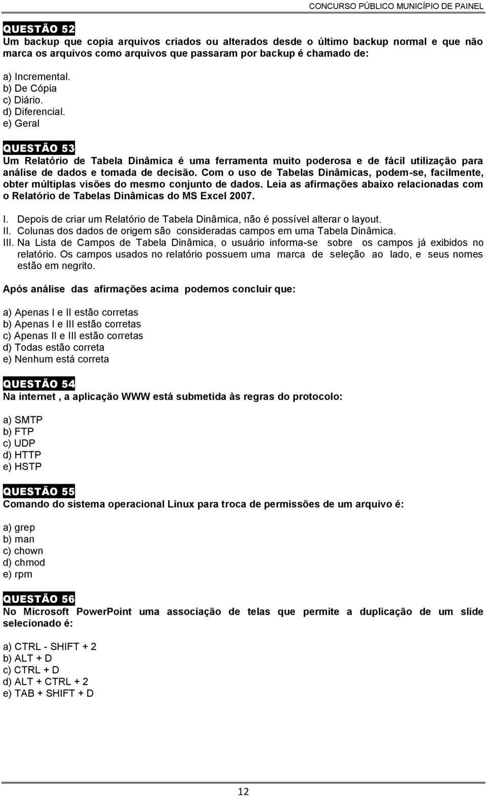 Com o uso de Tabelas Dinâmicas, podem-se, facilmente, obter múltiplas visões do mesmo conjunto de dados. Leia as afirmações abaixo relacionadas com o Relatório de Tabelas Dinâmicas do MS Excel 2007.