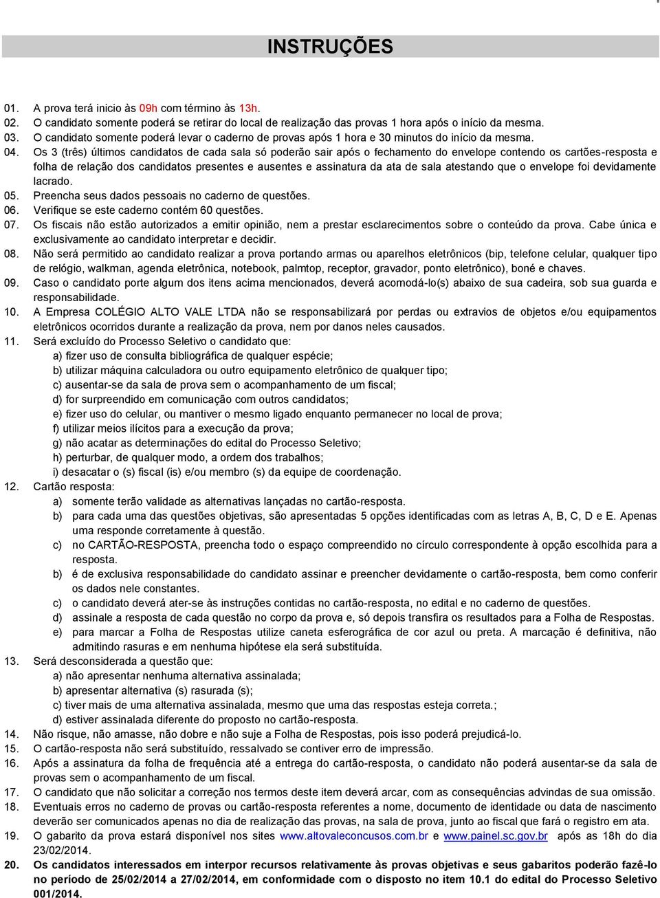 Os 3 (três) últimos candidatos de cada sala só poderão sair após o fechamento do envelope contendo os cartões-resposta e folha de relação dos candidatos presentes e ausentes e assinatura da ata de