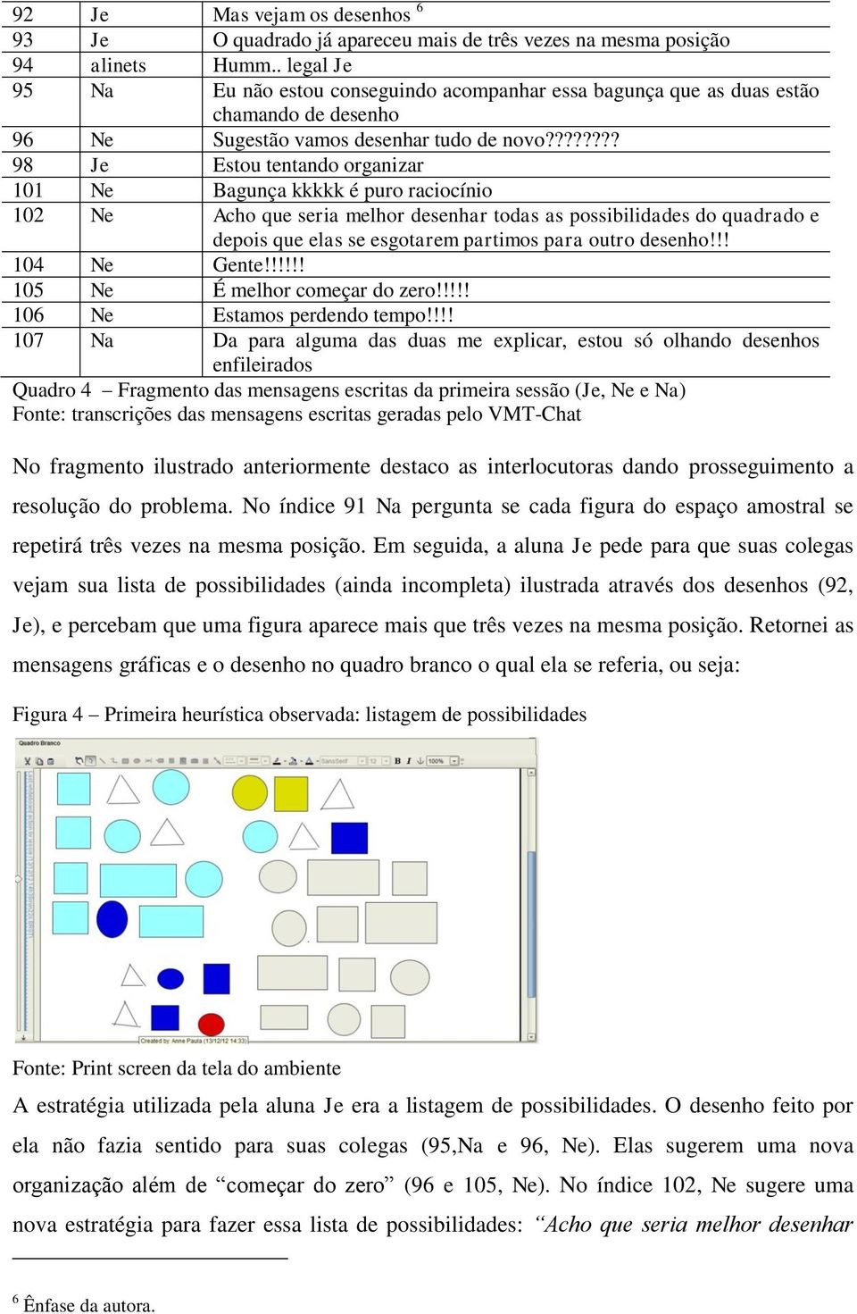 ??????? 98 Je Estou tentando organizar 101 Ne Bagunça kkkkk é puro raciocínio 102 Ne Acho que seria melhor desenhar todas as possibilidades do quadrado e depois que elas se esgotarem partimos para