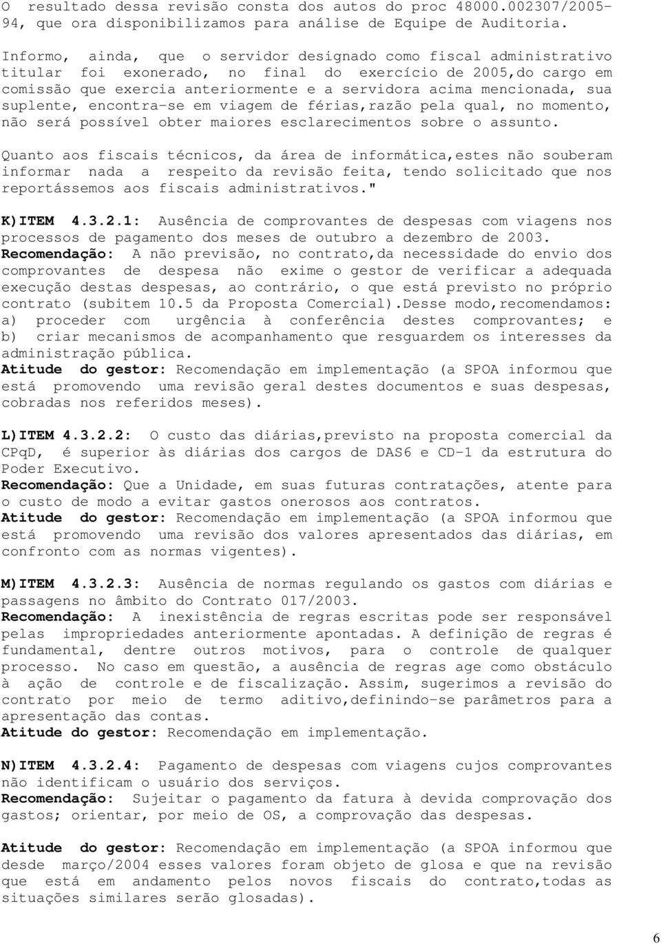 sua suplente, encontra-se em viagem de férias,razão pela qual, no momento, não será possível obter maiores esclarecimentos sobre o assunto.