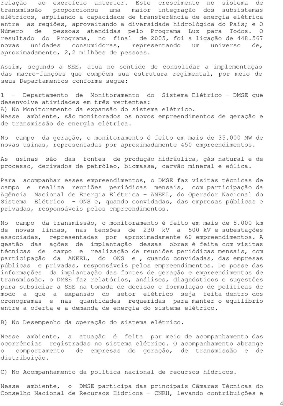 diversidade hidrológica do País; e O Número de pessoas atendidas pelo Programa Luz para Todos. O resultado do Programa, no final de 2005, foi a ligação de 448.