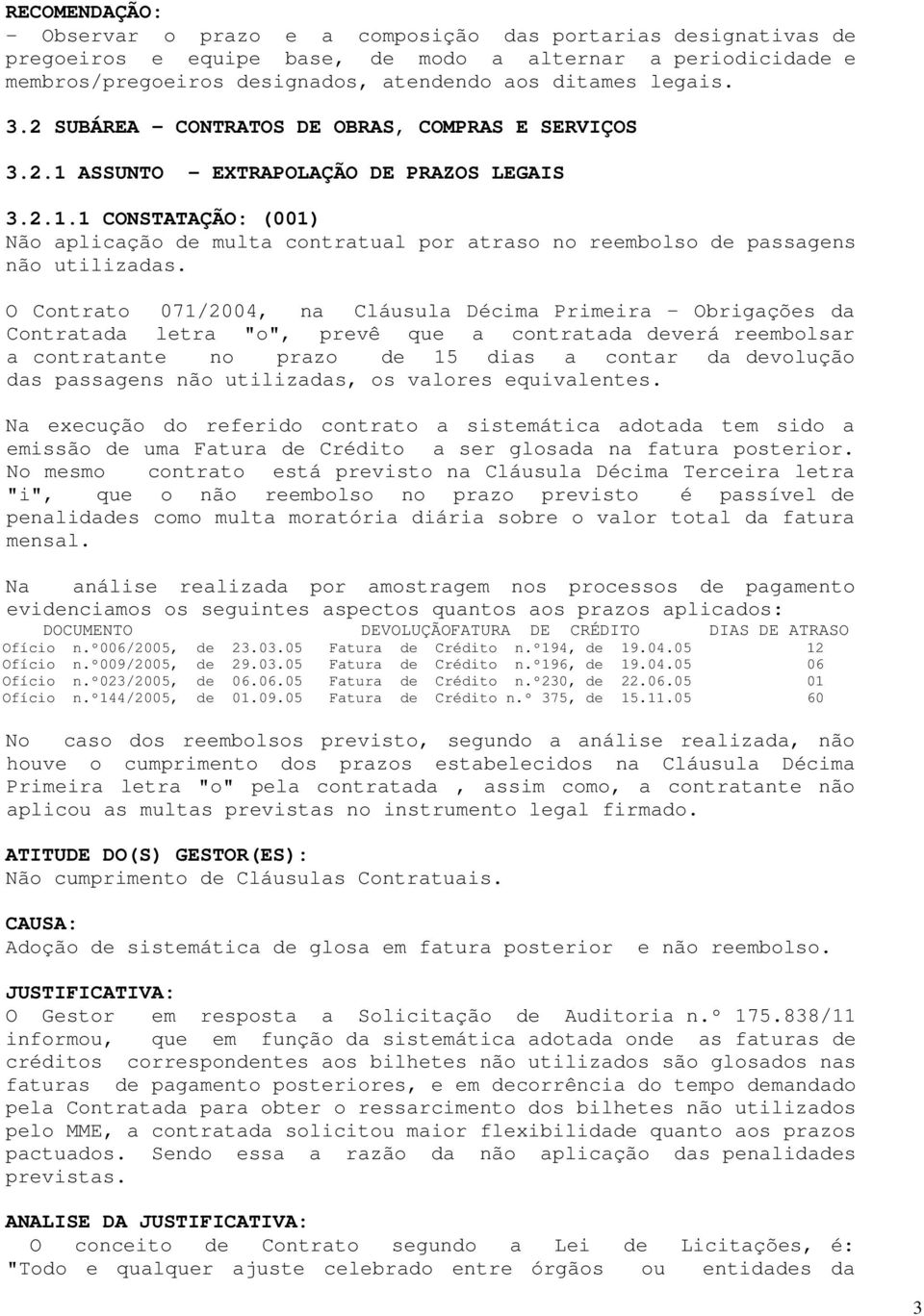 O Contrato 071/2004, na Cláusula Décima Primeira Obrigações da Contratada letra "o", prevê que a contratada deverá reembolsar a contratante no prazo de 15 dias a contar da devolução das passagens não