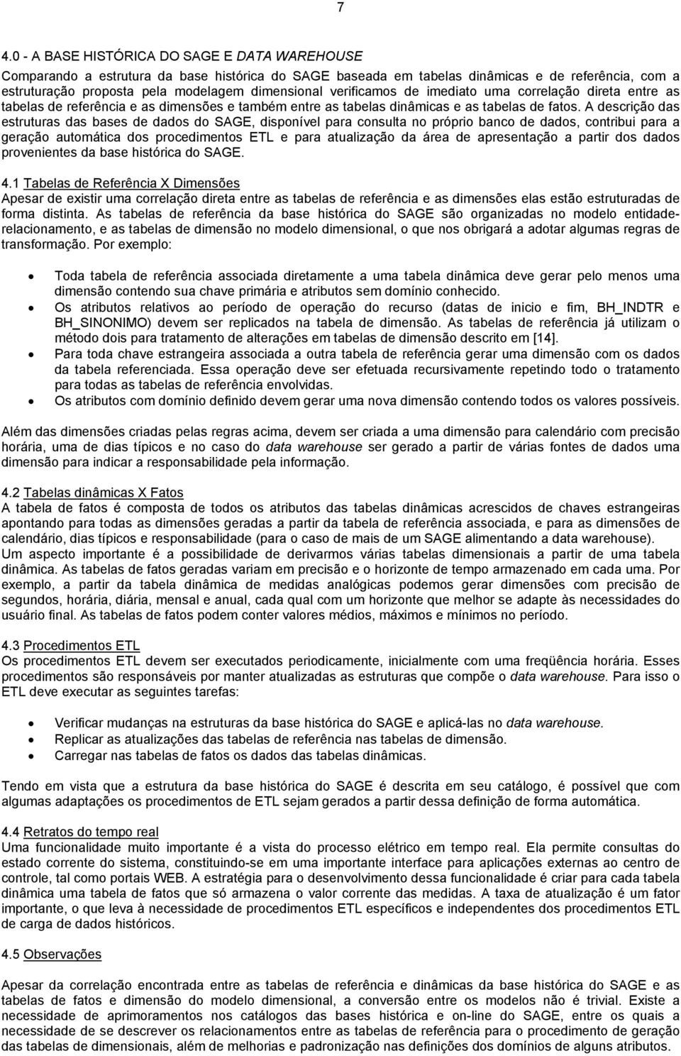 A descrição das estruturas das bases de dados do SAGE, disponível para consulta no próprio banco de dados, contribui para a geração automática dos procedimentos ETL e para atualização da área de