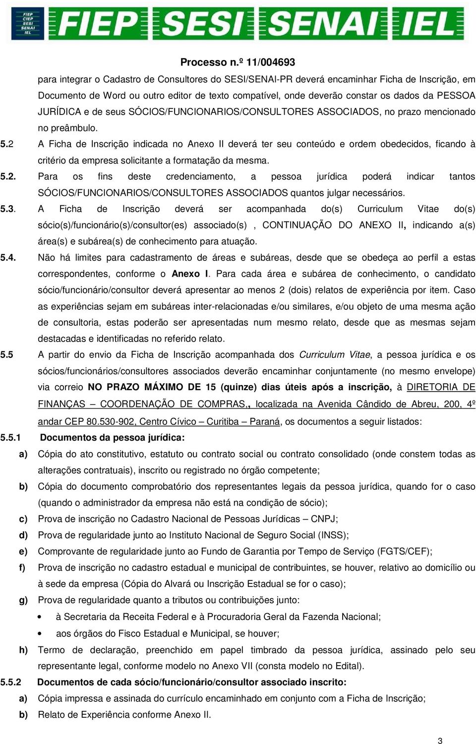 2 A Ficha de Inscrição indicada no Anexo II deverá ter seu conteúdo e ordem obedecidos, ficando à critério da empresa solicitante a formatação da mesma. 5.2. Para os fins deste credenciamento, a pessoa jurídica poderá indicar tantos SÓCIOS/FUNCIONARIOS/CONSULTORES ASSOCIADOS quantos julgar necessários.