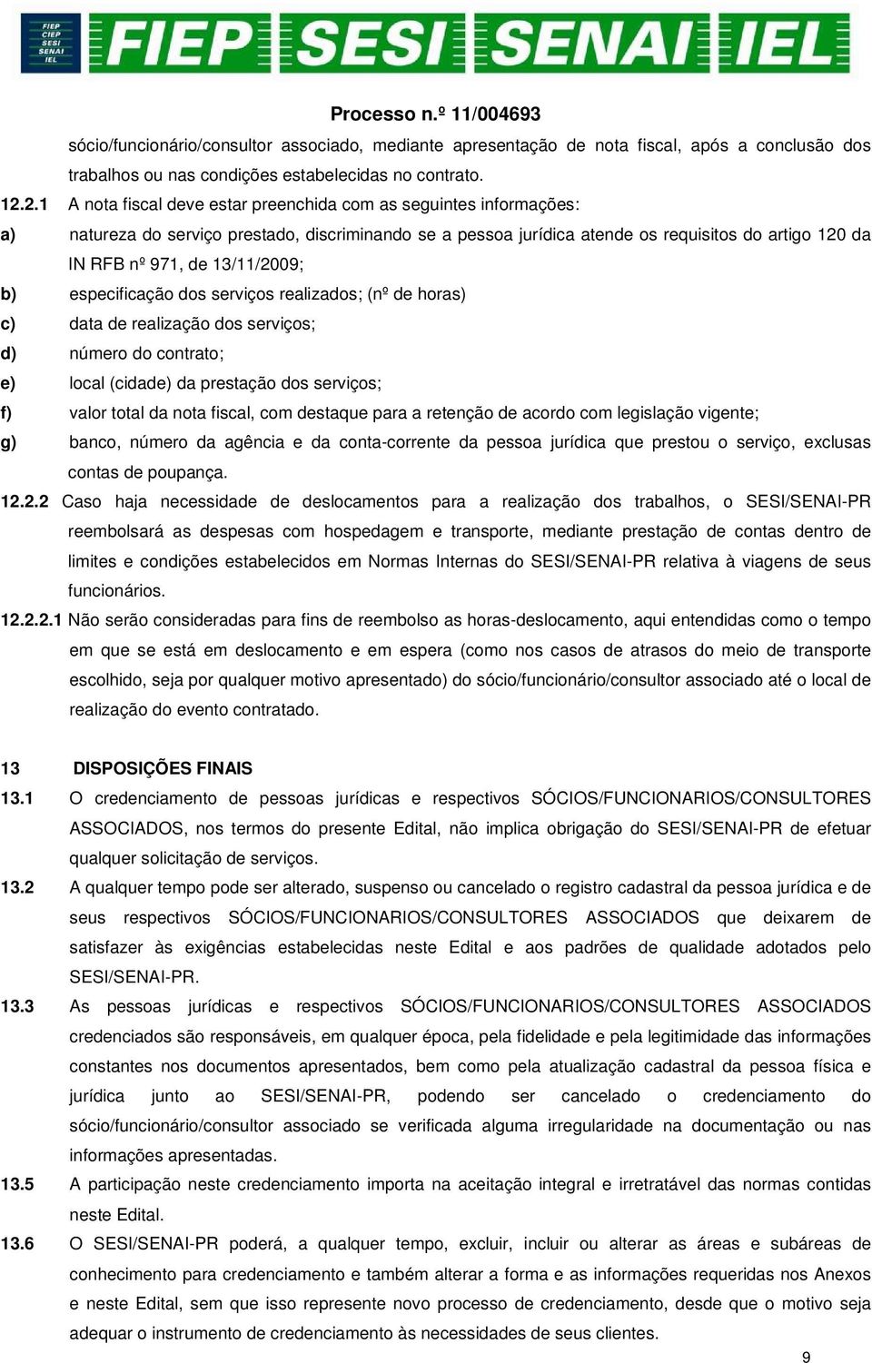 13/11/2009; b) especificação dos serviços realizados; (nº de horas) c) data de realização dos serviços; d) número do contrato; e) local (cidade) da prestação dos serviços; f) valor total da nota