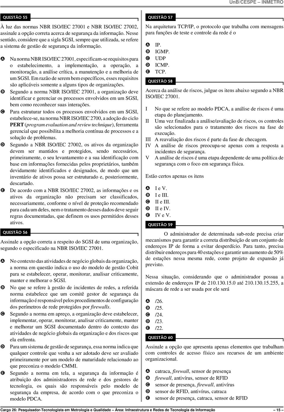 Na norma NR ISO/I 27001, especificam-se requisitos para o estabelecimento, a implementação, a operação, a monitoração, a análise crítica, a manutenção e a melhoria de um SGSI.